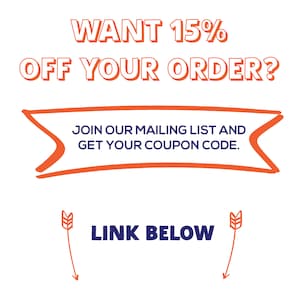 May include: Orange and white text on a white background reads "WANT 15% OFF YOUR ORDER?" with an orange banner below that says "JOIN OUR MAILING LIST AND GET YOUR COUPON CODE." Two orange arrows point down to the text "LINK BELOW" in blue.