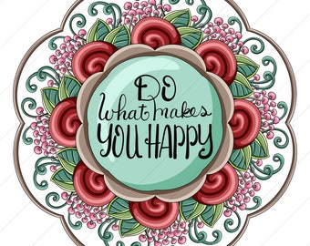 Do What Makes You Happy Symmetrical Flower Mandala  - PNG Clipart Commercial Use Instant Digital Download Dye Sublimation