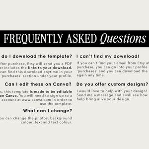 May include: A white background with black text outlining frequently asked questions about downloading and editing a template on Canva. The text includes: "How do I download the template?", "After purchase, Etsy will send you a PDF that includes the links to your download. You can find this download anytime in your 'purchases' section under your profile.", "Can I edit these on Canva?", "Yes, this template is made to be editable on Canva. You will need to sign up to a free account at www.canva.com in order to use the template.", "What can I change?", "You can change the photos, background colour, text and text colour.", "I can't find my download!", "If you can't find your email from Etsy after purchase, you can go into your profile click 'purchases' and you can download the file again any time.", "Do you offer custom designs?", "I would love to help with your design! Send me a message and I will see how I can help bring alive your design."