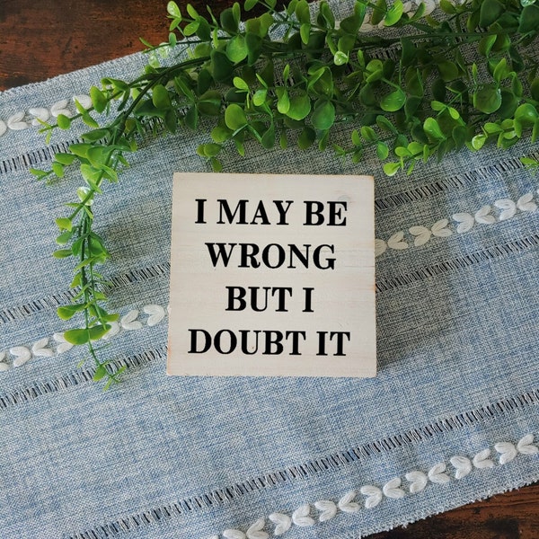 I May Be Wrong but I Doubt It Wood Sign / Funny Home Decor / Fun Mini Wood Sign / Funny Office Sign / Funny Desk Decor / Funny Wall Decor