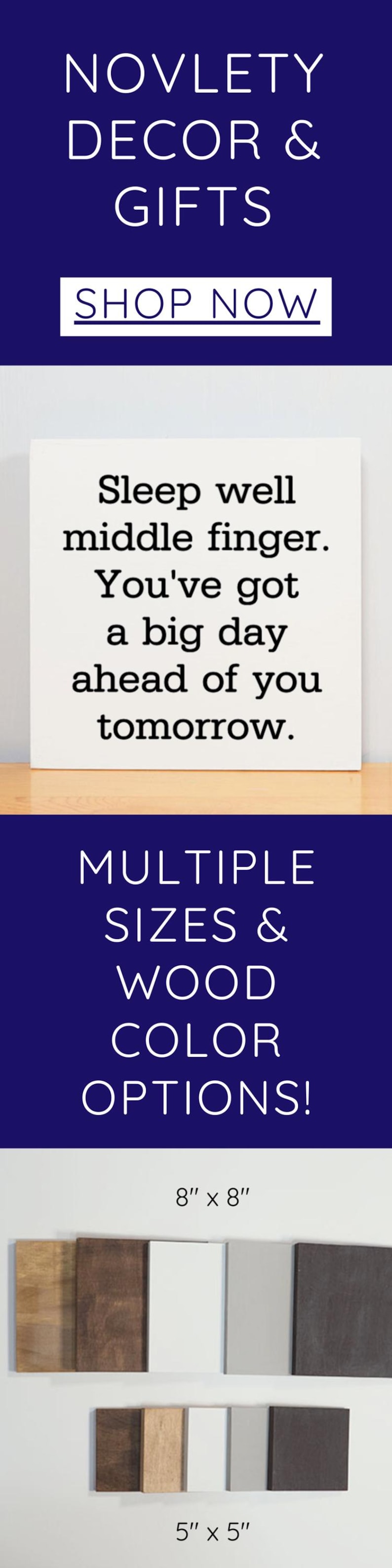 May include: Wooden sign with the text "Sleep well middle finger. You've got a big day ahead of you tomorrow."  The sign is available in multiple sizes and wood colors. The sign is shown in 8 inch by 8 inch and 5 inch by 5 inch sizes.
