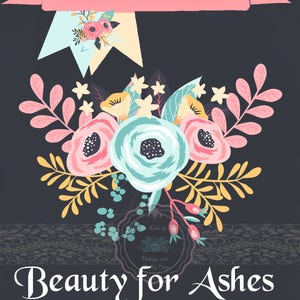 May include: A floral design with pink, yellow, and blue flowers on a dark gray background. The text "Isaiah 61:1-3" is on a pink banner at the top of the image. The text "Beauty for Ashes" is at the bottom of the image.
