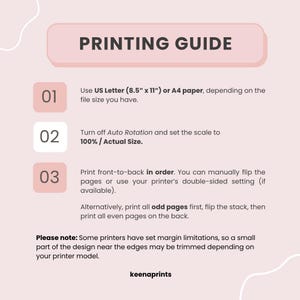 Peut inclure: Un guide d'impression rose clair avec du texte sombre. Il liste trois &eacute;tapes : utiliser du papier US Letter 8,5" x 11" ou A4, d&eacute;sactiver la rotation automatique et r&eacute;gler l'&eacute;chelle &agrave; 100%, et imprimer recto-verso. Il mentionne keenaprints.