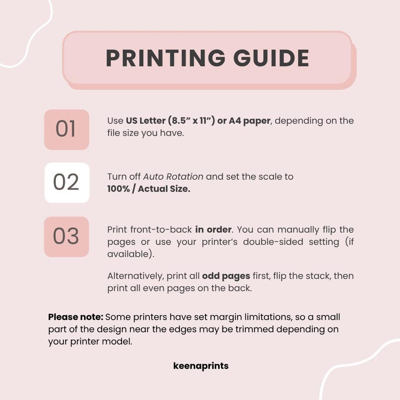 Peut inclure: Un guide d'impression rose clair avec du texte sombre. Il liste trois &eacute;tapes : utiliser du papier US Letter 8,5" x 11" ou A4, d&eacute;sactiver la rotation automatique et r&eacute;gler l'&eacute;chelle &agrave; 100%, et imprimer recto-verso. Il mentionne keenaprints.