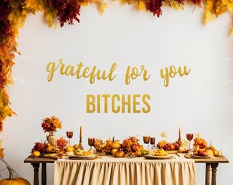 Grateful for you Bitches Banner, Thankful Banner, Funny Friendsgiving Party Banner, Happy Friendsgiving, Friendsgiving Table, Thanksgiving