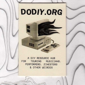 May include: A rectangular off-white zine cover featuring the black text DODIY.ORG at the top. Below is a black and white illustration of a vintage computer monitor with tentacles emerging from the screen, next to a keyboard. The text at the bottom reads: A DIY RESOURCE HUB FOR TOURING MUSICIANS, PERFORMERS, ZINESTERS & OTHER WEIRDOS.