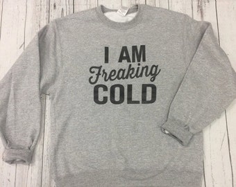 I'm Freaking Cold Crew Neck Sweatshirt, Super Soft, Cozy Crew