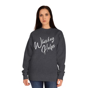 Whiskey Helps sweatshirt, need whiskey, pour me a drink