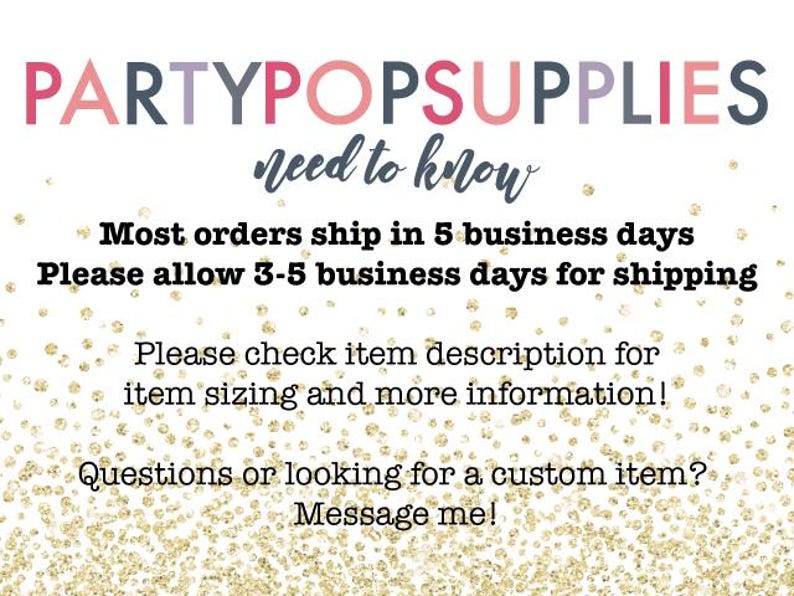 May include: A white background with gold glitter. Text reads: PARTYPOPSUPPLIES need to know Most orders ship in 5 business days Please allow 3-5 business days for shipping Please check item description for item sizing and more information! Questions or looking for a custom item? Message me!