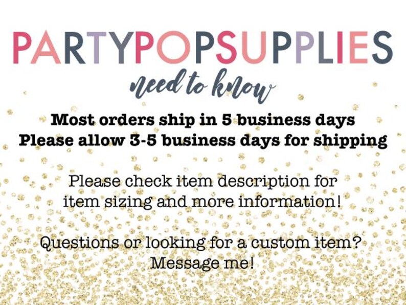 Puede incluir: Un fondo blanco con purpurina dorada. El texto dice: PARTYPOPSUPPLIES need to know Most orders ship in 5 business days Please allow 3-5 business days for shipping Please check item description for item sizing and more information! Questions or looking for a custom item? Message me!