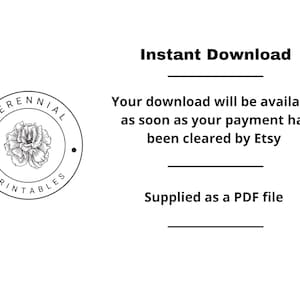May include: Black and white logo with a flower inside a circle. The text around the circle reads "PERENNIAL PRINTABLES". The text "Instant Download" is in bold black font. The text below reads "Your download will be available as soon as your payment has been cleared by Etsy." The text below that reads "Supplied as a PDF file".