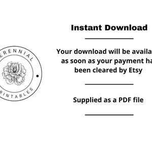 May include: A black and white logo with a flower inside a circle. The text around the circle says "PERENNIAL PRINTABLES". The text below the logo says "Instant Download" and "Your download will be available as soon as your payment has been cleared by Etsy. Supplied as a PDF file."