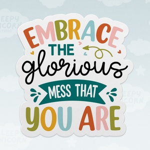 May include: A colorful sticker with the text "Embrace the glorious mess that you are". The text is in a variety of colors, including pink, orange, yellow, green, and blue. The sticker is on a white background.