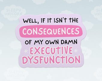 May include: A light purple die-cut sticker featuring the black and pink text: WELL, IF IT ISN'T THE CONSEQUENCES OF MY OWN DAMN EXECUTIVE DYSFUNCTION. The words CONSEQUENCES and EXECUTIVE DYSFUNCTION are highlighted in pink bars.