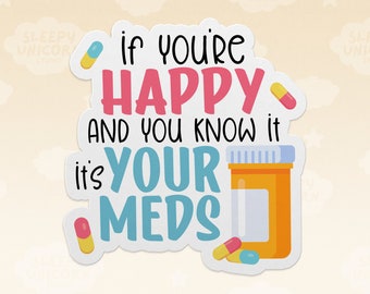 Mental Health Sticker: If You're Happy and You Know It, It's Your Meds