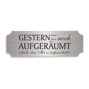 Può includere: Un cartello in metallo argentato con il testo "Gestern war hier noch aufgeräumt, schade, dass ihr es verpasst habt!" in lettere nere.