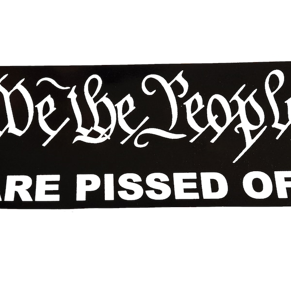 We The People are pissed off Funny Bumper Sticker - Republican/Conservative Fathers Day/Birthday Gift for Dad