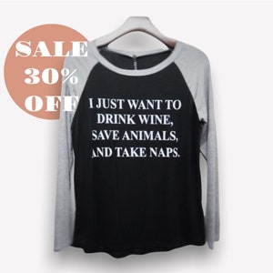 I Just Want to Drink Wine, Save Animals and Take Naps Womens Long Sleeve