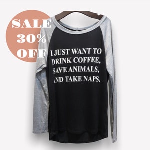 I Just Want to Drink Coffee, Save Animals and Take Naps Womens Long Sleeve
