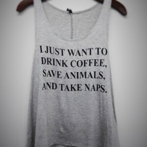 I Just Want to Drink Coffee, Save Animals and Take Naps Tank top