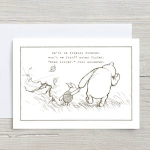 May include: Black and white illustration of Winnie the Pooh and Piglet walking together. The text reads: "We'll be friends forever. won't we Pooh?" asked Piglet. "Even longer." Pooh answered.