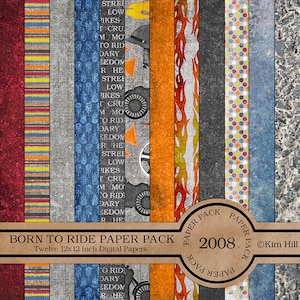May include: A digital paper pack with 12 different designs, each featuring a different pattern. The patterns include stripes, polka dots, flames, and a motorcycle theme. The pack is titled "Born to Ride Paper Pack" and includes the text "Twelve 12x12 Inch Digital Papers". The pack also includes the text "Paper Pack 2008" and "&copy;Kim Hill".