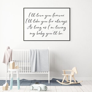 May include: A white framed print with black calligraphy that reads "I'll love you forever. I'll like you for always. As long as I'm living my baby you'll be."