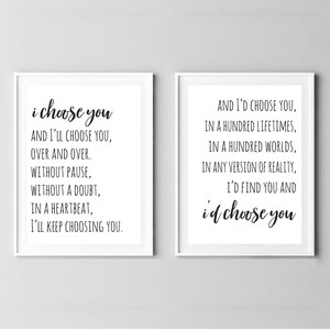 May include: Two black and white printable wall art prints with romantic quotes. The left print says "i choose you and I'll choose you, over and over. Without pause, without a doubt, in a heartbeat, I'll keep choosing you." The right print says "And I'd choose you, in a hundred lifetimes, in a hundred worlds, in any version of reality, I'd find you and i'd choose you."