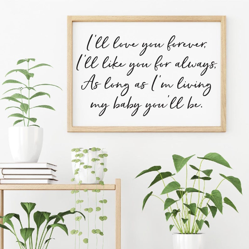 May include: A framed print with a white background and black calligraphy text that reads "I'll love you forever. I'll like you for always. As long as I'm living my baby you'll be."