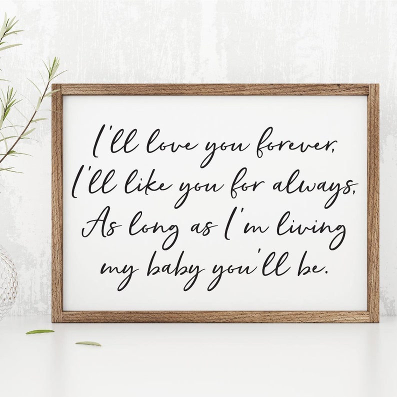 May include: A framed print with a white background and black calligraphy text that reads "I'll love you forever. I'll like you for always. As long as I'm living my baby you'll be."