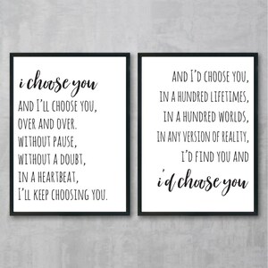 May include: Two black framed prints with white backgrounds and black text. The left print reads "i choose you" and the right print reads "AND I'D CHOOSE YOU, IN A HUNDRED LIFETIMES, IN A HUNDRED WORLDS, IN ANY VERSION OF REALITY, I'D FIND YOU AND i'd choose you".