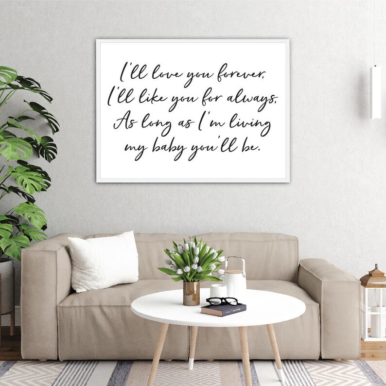 May include: A white framed print with black calligraphy text that reads "I'll love you forever. I'll like you for always. As long as I'm living my baby you'll be."