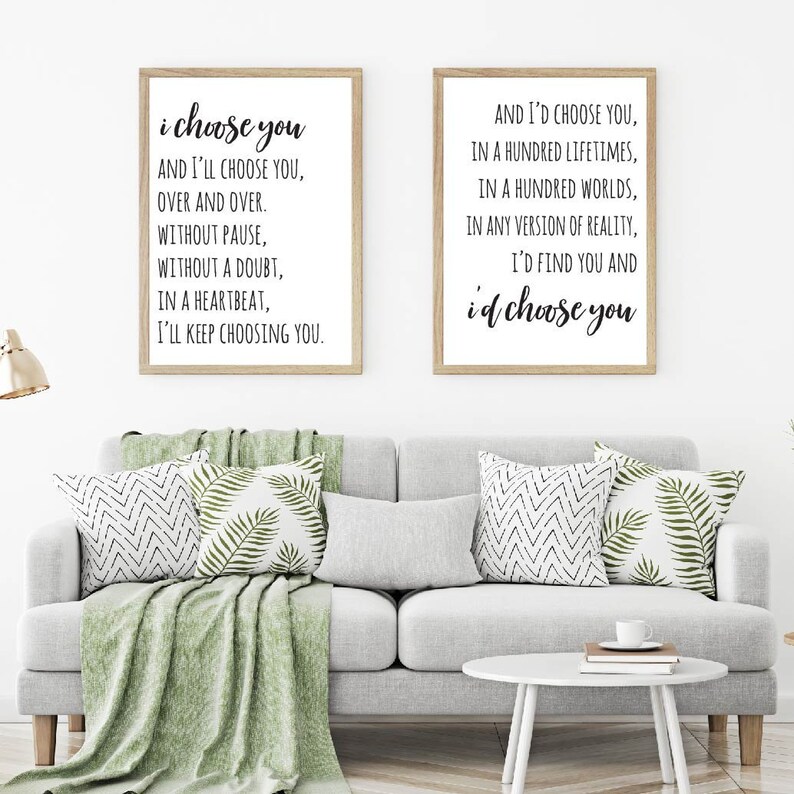 May include: Two framed prints with black text on a white background. The text on the left print reads "i choose you and I'll choose you, over and over. Without pause, without a doubt, in a heartbeat, I'll keep choosing you." The text on the right print reads "And I'd choose you, in a hundred lifetimes, in a hundred worlds, in any version of reality, I'd find you and i'd choose you."
