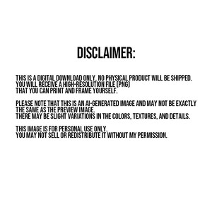 May include: Disclaimer text stating that this is a digital download only, no physical product will be shipped. You will receive a high-resolution PNG file that you can print and frame yourself. The text also states that the image is AI-generated and may not be exactly the same as the preview image. There may be slight variations in the colors, textures, and details. The text also states that the image is for personal use only and may not be sold or redistributed without permission.