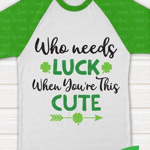 St. Patrick's Svg , Who Needs Luck When You're This Cute Svg,St Patricks Svg T-shirt Cliprt ,Digital art,Circut cut files DXF PNG,Lucky svg image 2