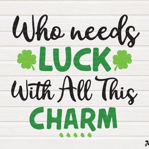 May include: Black and green text on a white wood background reads "Who needs luck with all this charm". Four green shamrocks are included in the design.