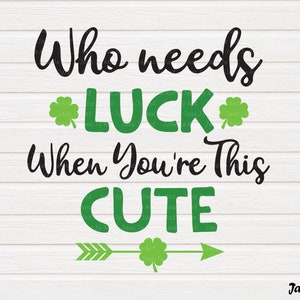 St. Patrick's Svg , Who Needs Luck When You're This Cute Svg,St Patricks Svg T-shirt Cliprt ,Digital art,Circut cut files DXF PNG,Lucky svg image 1