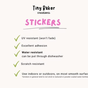 May include: A checklist of features for stickers, including UV resistant, excellent adhesion, water resistant, scratch resistant, and use indoors or outdoors on most smooth surfaces. The text "Tiny Baker creations" and "STICKERS" is at the top of the image.