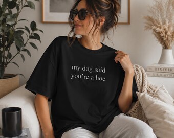 My Dog Said You're A Hoe Funny Rude Shirt | Funny Dog Sayings Dog Related Gifts
