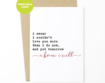 PRINTABLE Romantic Anniversary Card - I Swear I Couldn't Love You More Than I Do Now, And Yet Tomorrow I Know I Will