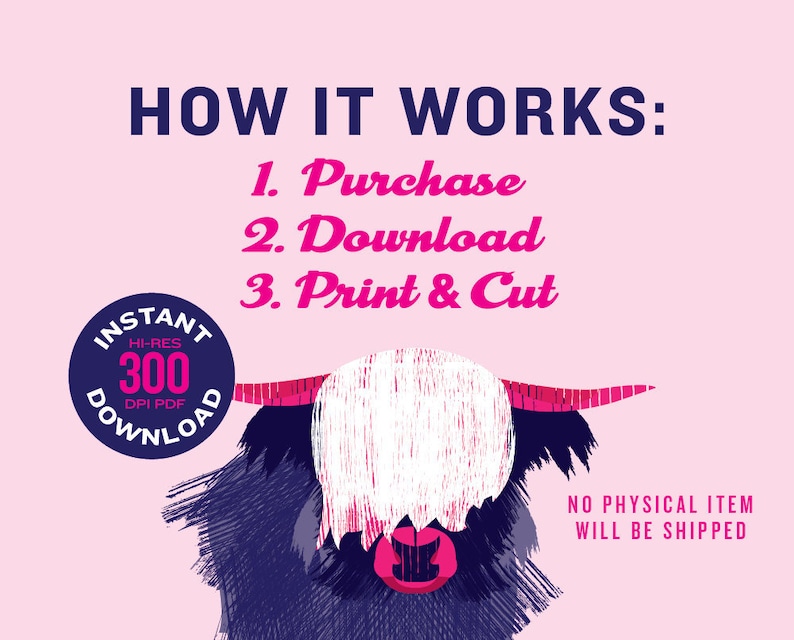 May include: A digital download of a printable Highland Cow design. The image shows a close-up of the cow's head with a pink background. The text "HOW IT WORKS: 1. Purchase 2. Download 3. Print & Cut" is at the top of the image. The text "INSTANT HI-RES 300 DPI PDF DOWNLOAD" is in a blue circle with a white border.