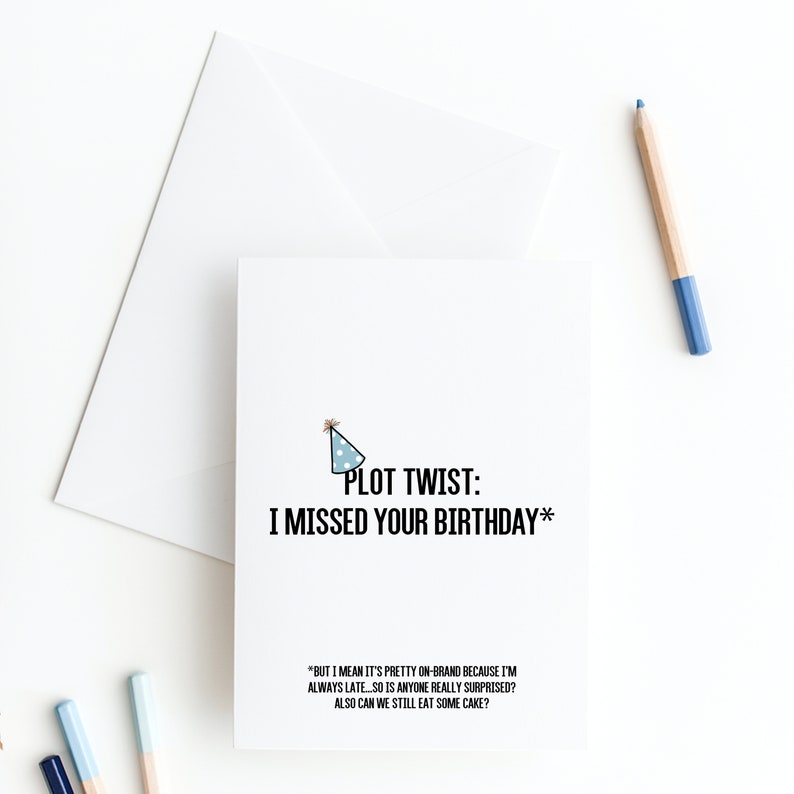 May include: A white card with a blue and white party hat illustration and the text "PLOT TWIST: I MISSED YOUR BIRTHDAY*" in black. The card also includes the text "*BUT I MEAN IT'S PRETTY ON-BRAND BECAUSE I'M ALWAYS LATE...SO IS ANYONE REALLY SURPRISED? ALSO CAN WE STILL EAT SOME CAKE?"