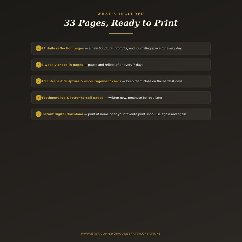 May include: A dark brown digital document titled WHAT'S INCLUDED 33 Pages, Ready to Print. It lists 21 daily reflection pages, 3 weekly check-in pages, 10 cut-apart Scripture and encouragement cards, a testimony log, and an instant digital download.