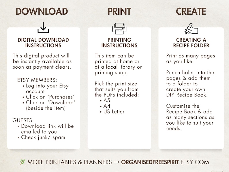 May include: A digital download instruction guide with three sections: Download, Print, and Create. The Download section explains how to access the digital product for Etsy members and guests. The Print section explains how to print the product at home or at a local library or printing shop. The Create section explains how to create a recipe folder by punching holes into the pages and adding them to a folder.