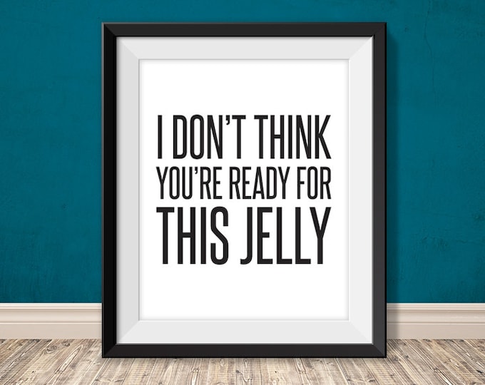I don't think you're ready for this jelly // funny printable poster PDF // kitchen printable sign / foodie DIY art print  (straight forward)