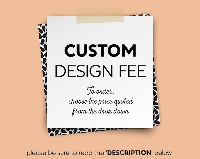 Custom Design Fee • Choose the price quoted from the drop Down Menu