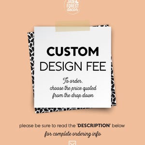 May include: A white paper with the text "CUSTOM DESIGN FEE" is taped to a peach background. The text "To order, choose the price quoted from the drop down" is below the title. The bottom of the paper has the text "please be sure to read the 'DESCRIPTION' below for complete ordering info."