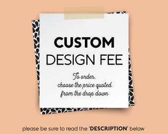 Custom Design Fee • Choose the price quoted from the drop Down Menu