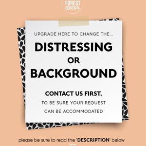 May include: A white card with black text, taped to a peach background. The text says "UPGRADE HERE TO CHANGE THE... DISTRESSING OR BACKGROUND. CONTACT US FIRST, TO BE SURE YOUR REQUEST CAN BE ACCOMMODATED."