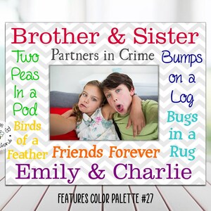 May include: A gray and white chevron patterned picture frame with a photo of a brother and sister. The frame has the text "Brother & Sister" in red, "Two Peas in a Pod" in green, "Birds of a Feather" in yellow, "Friends Forever" in orange, "Emily & Charlie" in purple, "Partners in Crime" in black, "Bumps on a Log" in blue, and "Bugs in a Rug" in teal. The frame also has the text "FEATURES COLOR PALETTE #27" at the bottom.